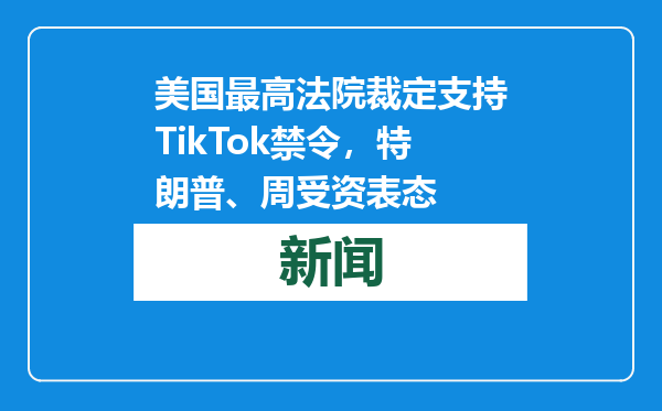 美国最高法院裁定支持TikTok禁令，特朗普、周受资表态