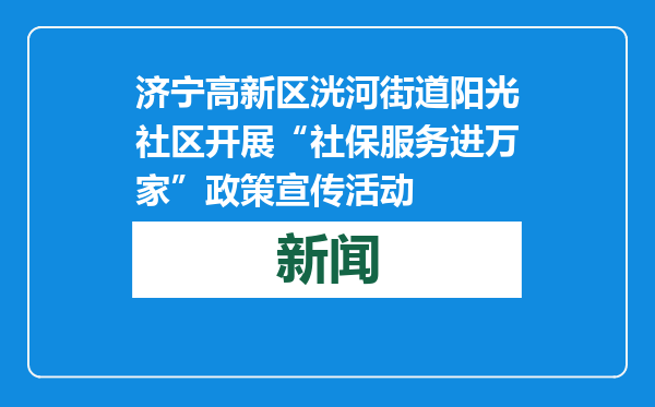 济宁高新区洸河街道阳光社区开展“社保服务进万家”政策宣传活动