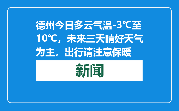 德州今日多云气温-3℃至10℃，未来三天晴好天气为主，出行请注意保暖