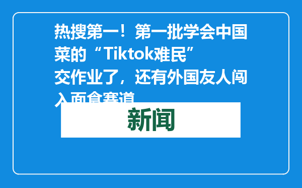 热搜第一！第一批学会中国菜的“Tiktok难民”交作业了，还有外国友人闯入面食赛道