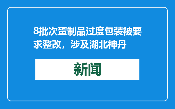 8批次蛋制品过度包装被要求整改，涉及湖北神丹