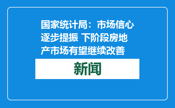 国家统计局：市场信心逐步提振 下阶段房地产市场有望继续改善