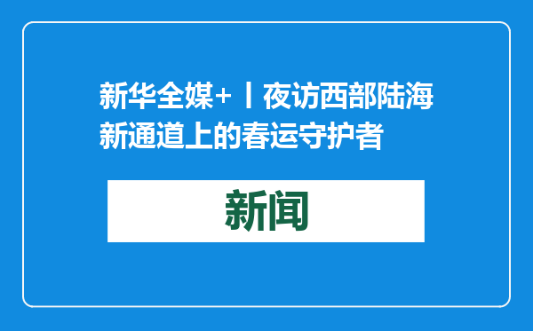 新华全媒+丨夜访西部陆海新通道上的春运守护者