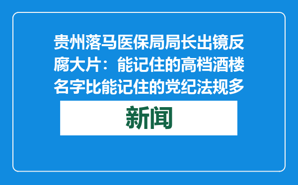 贵州落马医保局局长出镜反腐大片：能记住的高档酒楼名字比能记住的党纪法规多