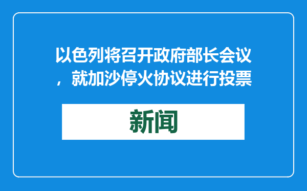 以色列将召开政府部长会议，就加沙停火协议进行投票