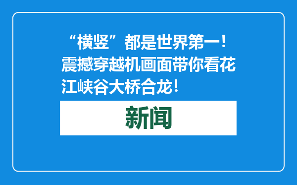 “横竖”都是世界第一！震撼穿越机画面带你看花江峡谷大桥合龙！