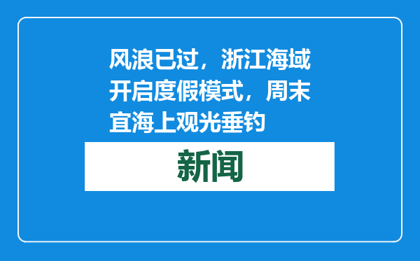 风浪已过，浙江海域开启度假模式，周末宜海上观光垂钓