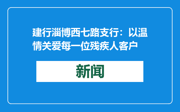 建行淄博西七路支行：以温情关爱每一位残疾人客户