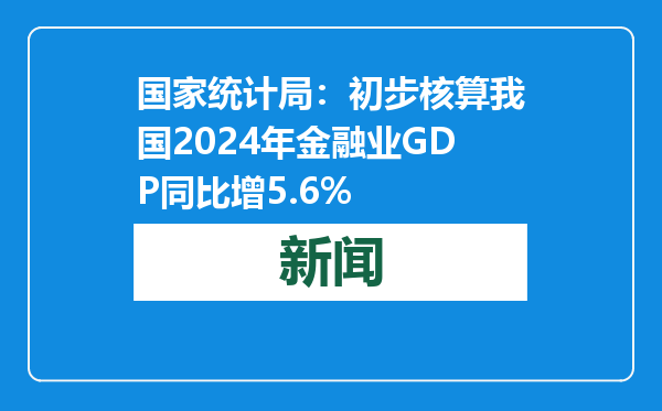 国家统计局：初步核算我国2024年金融业GDP同比增5.6%