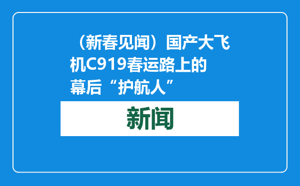 （新春见闻）国产大飞机C919春运路上的幕后“护航人”