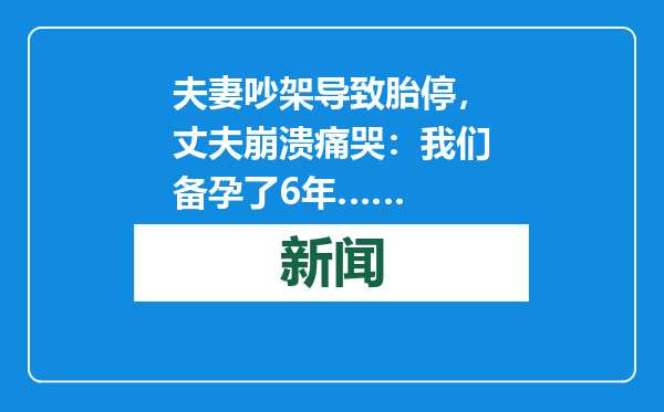 夫妻吵架导致胎停，丈夫崩溃痛哭：我们备孕了6年……