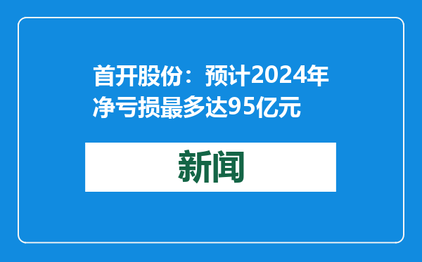 首开股份：预计2024年净亏损最多达95亿元