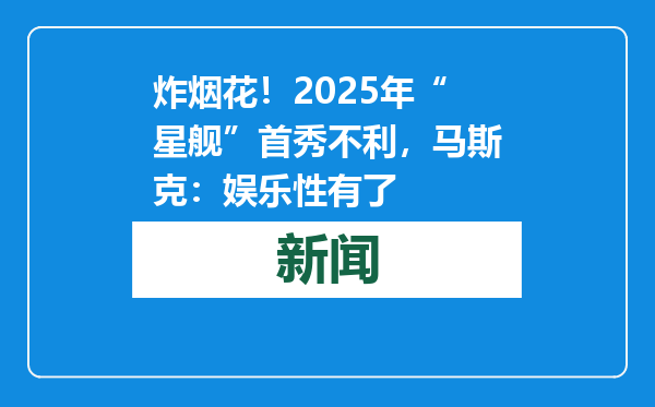 炸烟花！2025年“星舰”首秀不利，马斯克：娱乐性有了