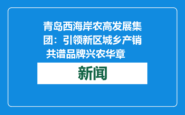 青岛西海岸农高发展集团：引领新区城乡产销 共谱品牌兴农华章