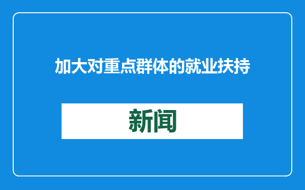 加大对重点群体的就业扶持