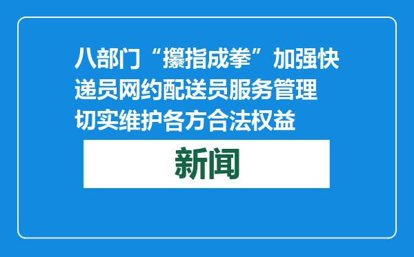 八部门“攥指成拳”加强快递员网约配送员服务管理 切实维护各方合法权益