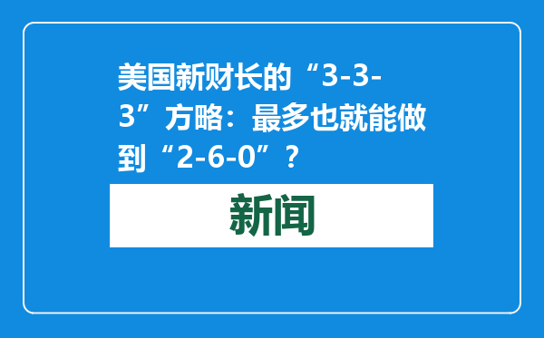 美国新财长的“3-3-3”方略：最多也就能做到“2-6-0”？