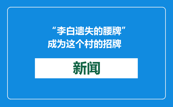 “李白遗失的腰牌”成为这个村的招牌
