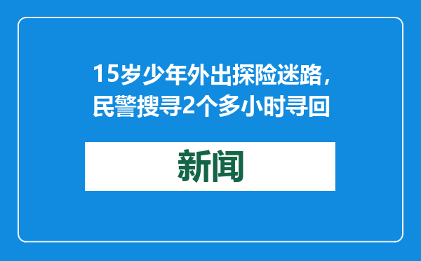15岁少年外出探险迷路，民警搜寻2个多小时寻回