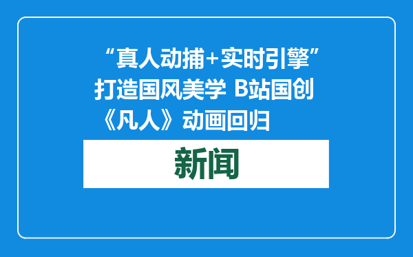 “真人动捕+实时引擎”打造国风美学 B站国创《凡人》动画回归