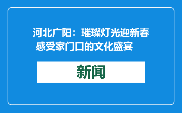河北广阳：璀璨灯光迎新春 感受家门口的文化盛宴