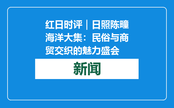 红日时评｜日照陈疃海洋大集：民俗与商贸交织的魅力盛会