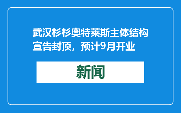 武汉杉杉奥特莱斯主体结构宣告封顶，预计9月开业