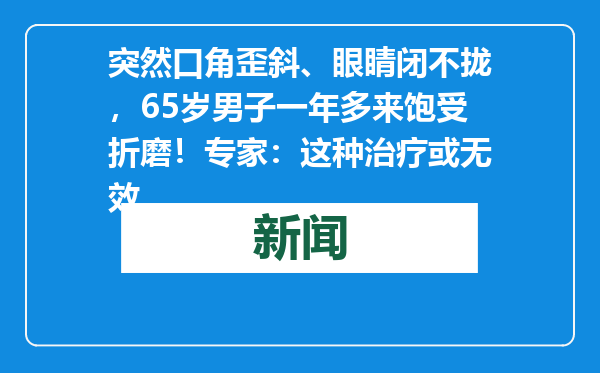 突然口角歪斜、眼睛闭不拢，65岁男子一年多来饱受折磨！专家：这种治疗或无效