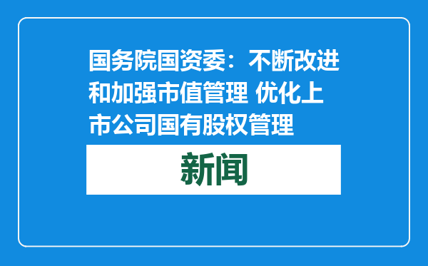 国务院国资委：不断改进和加强市值管理 优化上市公司国有股权管理