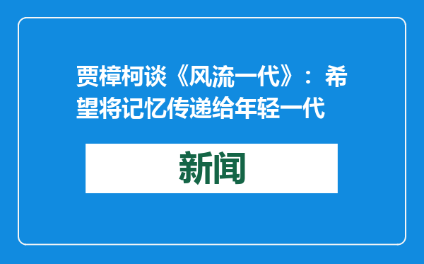 贾樟柯谈《风流一代》：希望将记忆传递给年轻一代