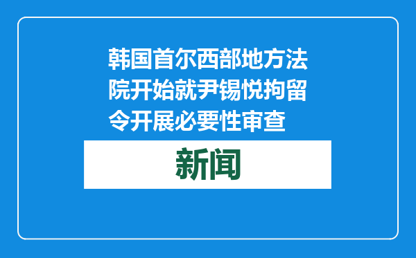 韩国首尔西部地方法院开始就尹锡悦拘留令开展必要性审查
