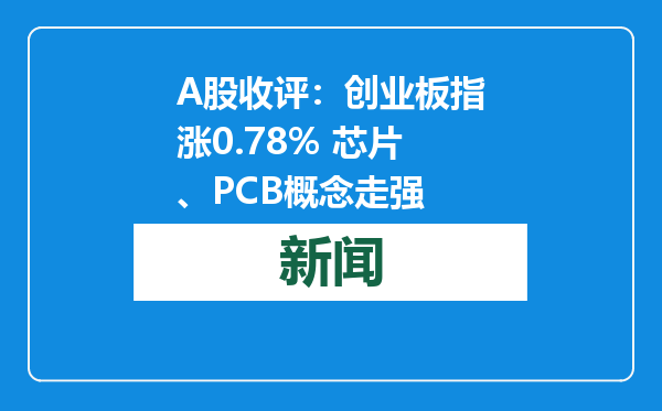 A股收评：创业板指涨0.78% 芯片、PCB概念走强