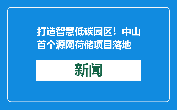 打造智慧低碳园区！中山首个源网荷储项目落地