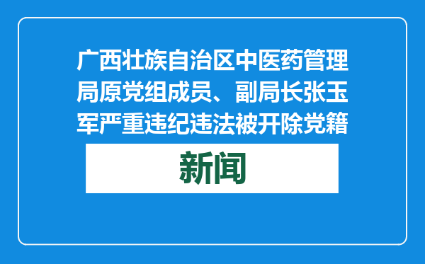 广西壮族自治区中医药管理局原党组成员、副局长张玉军严重违纪违法被开除党籍