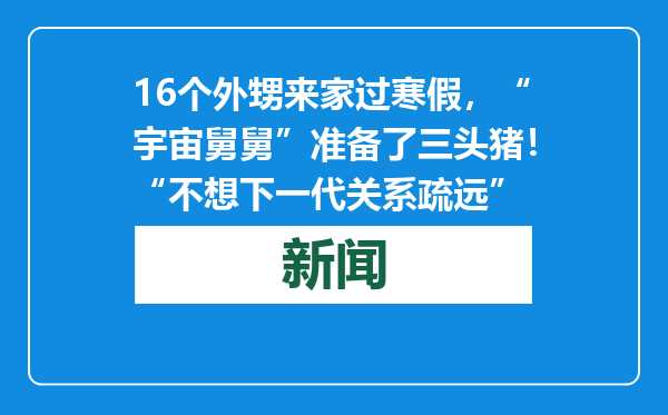 16个外甥来家过寒假，“宇宙舅舅”准备了三头猪！“不想下一代关系疏远”