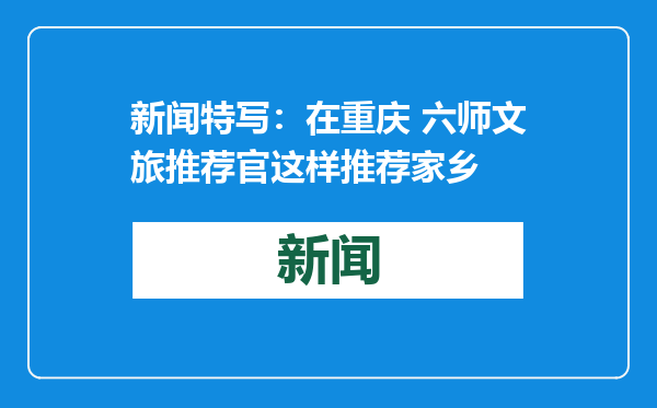 新闻特写：在重庆 六师文旅推荐官这样推荐家乡