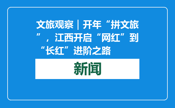文旅观察｜开年“拼文旅”，江西开启“网红”到“长红”进阶之路