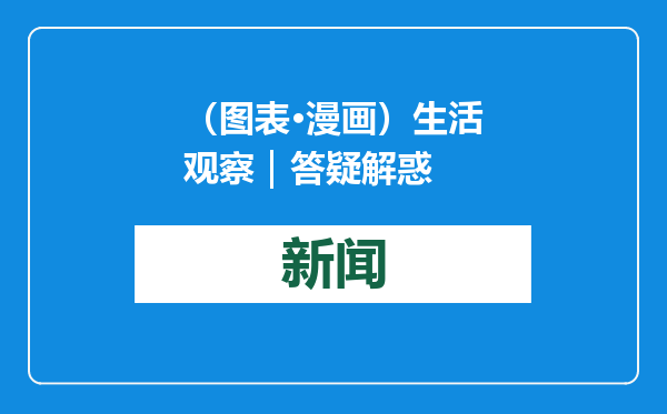 （图表·漫画）生活观察｜答疑解惑