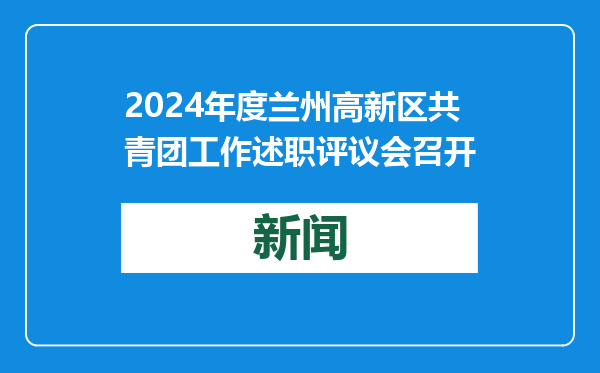 2024年度兰州高新区共青团工作述职评议会召开