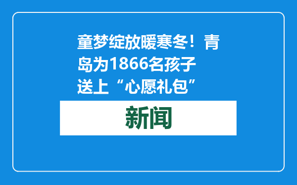 童梦绽放暖寒冬！青岛为1866名孩子送上“心愿礼包”