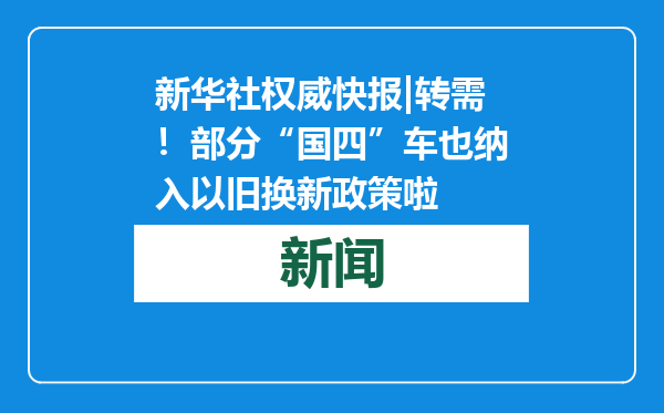 新华社权威快报|转需！部分“国四”车也纳入以旧换新政策啦