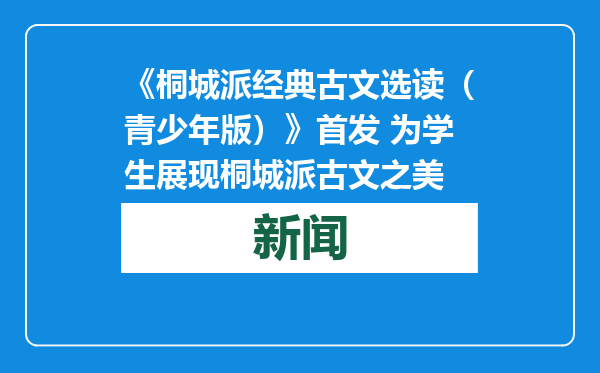 《桐城派经典古文选读（青少年版）》首发 为学生展现桐城派古文之美
