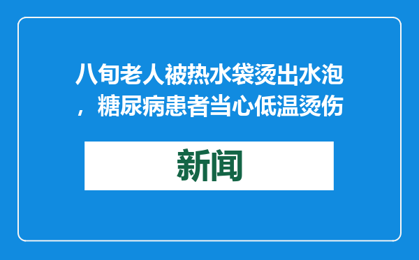 八旬老人被热水袋烫出水泡，糖尿病患者当心低温烫伤