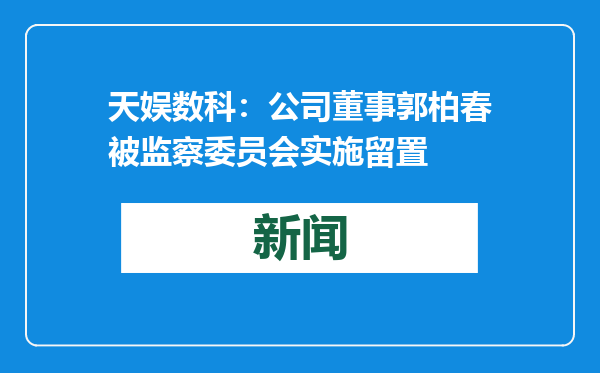 天娱数科：公司董事郭柏春被监察委员会实施留置