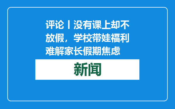 评论丨没有课上却不放假，学校带娃福利难解家长假期焦虑