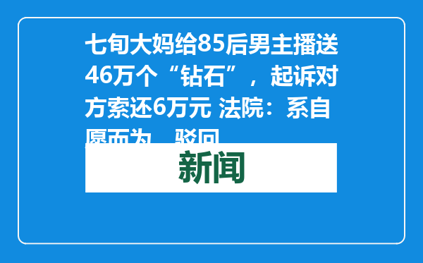 七旬大妈给85后男主播送46万个“钻石”，起诉对方索还6万元 法院：系自愿而为，驳回