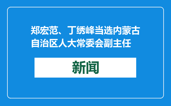 郑宏范、丁绣峰当选内蒙古自治区人大常委会副主任