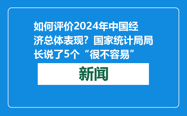 如何评价2024年中国经济总体表现？国家统计局局长说了5个“很不容易”