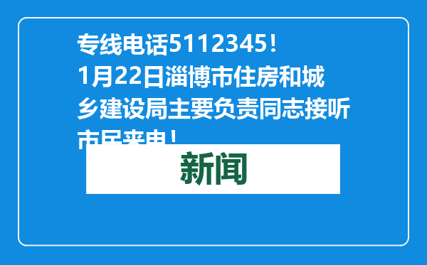 专线电话5112345！1月22日淄博市住房和城乡建设局主要负责同志接听市民来电！