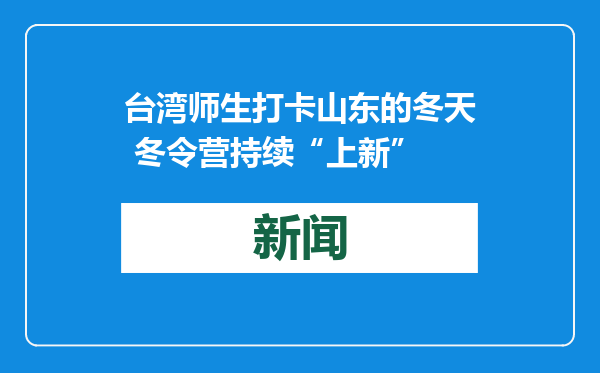 台湾师生打卡山东的冬天 冬令营持续“上新”